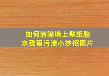 如何清除墙上壁纸胶水残留污渍小妙招图片