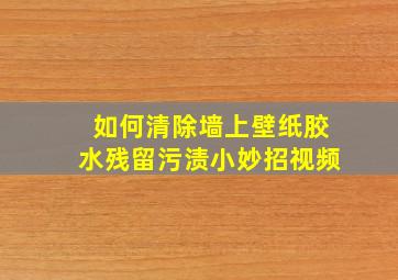 如何清除墙上壁纸胶水残留污渍小妙招视频