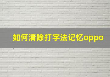 如何清除打字法记忆oppo