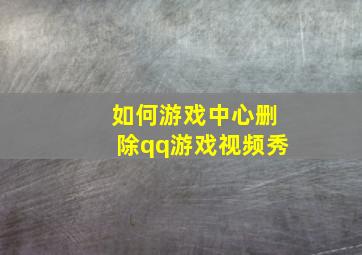 如何游戏中心删除qq游戏视频秀