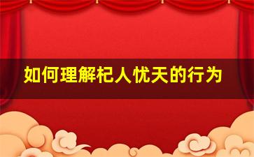 如何理解杞人忧天的行为