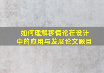 如何理解移情论在设计中的应用与发展论文题目