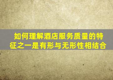 如何理解酒店服务质量的特征之一是有形与无形性相结合