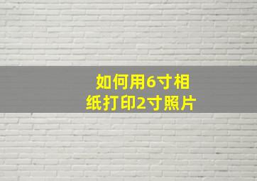 如何用6寸相纸打印2寸照片