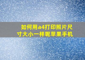 如何用a4打印照片尺寸大小一样呢苹果手机