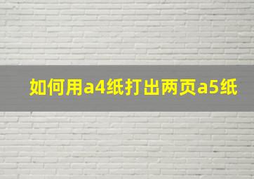 如何用a4纸打出两页a5纸