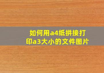 如何用a4纸拼接打印a3大小的文件图片