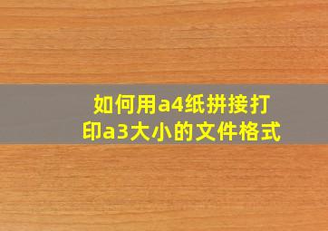 如何用a4纸拼接打印a3大小的文件格式