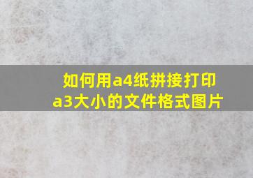 如何用a4纸拼接打印a3大小的文件格式图片