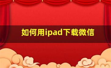 如何用ipad下载微信