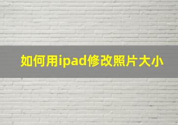 如何用ipad修改照片大小