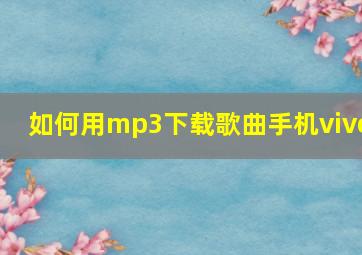 如何用mp3下载歌曲手机vivo