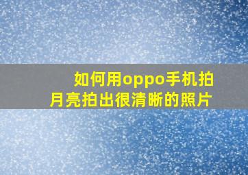 如何用oppo手机拍月亮拍出很清晰的照片