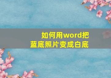 如何用word把蓝底照片变成白底