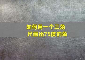 如何用一个三角尺画出75度的角