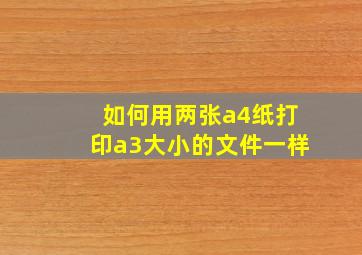 如何用两张a4纸打印a3大小的文件一样