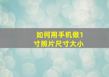 如何用手机做1寸照片尺寸大小