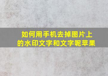 如何用手机去掉图片上的水印文字和文字呢苹果