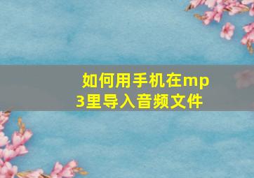 如何用手机在mp3里导入音频文件