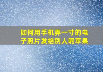 如何用手机弄一寸的电子照片发给别人呢苹果