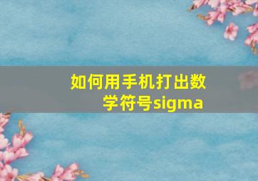 如何用手机打出数学符号sigma