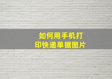 如何用手机打印快递单据图片