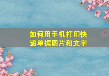 如何用手机打印快递单据图片和文字