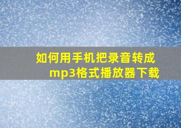 如何用手机把录音转成mp3格式播放器下载