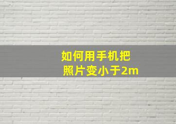 如何用手机把照片变小于2m