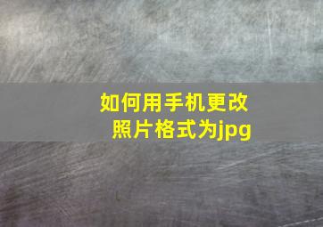 如何用手机更改照片格式为jpg