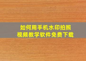 如何用手机水印拍照视频教学软件免费下载