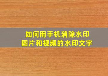 如何用手机消除水印图片和视频的水印文字