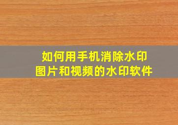 如何用手机消除水印图片和视频的水印软件