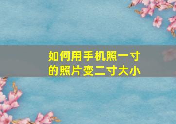 如何用手机照一寸的照片变二寸大小