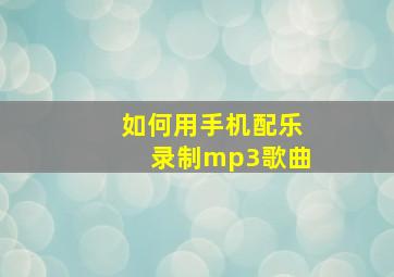 如何用手机配乐录制mp3歌曲