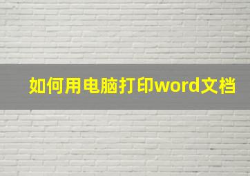 如何用电脑打印word文档