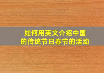 如何用英文介绍中国的传统节日春节的活动