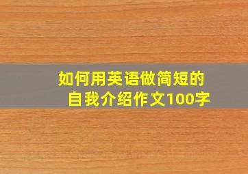 如何用英语做简短的自我介绍作文100字