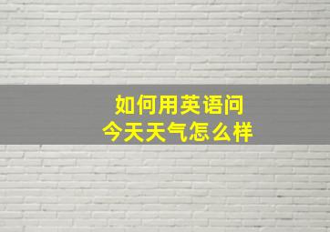 如何用英语问今天天气怎么样