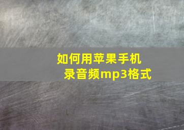 如何用苹果手机录音频mp3格式