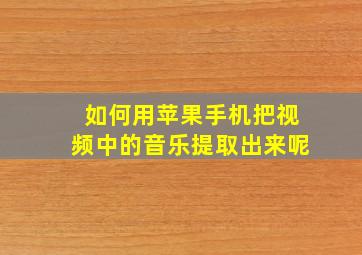 如何用苹果手机把视频中的音乐提取出来呢