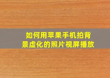 如何用苹果手机拍背景虚化的照片视屏播放