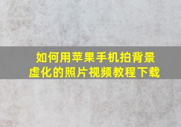 如何用苹果手机拍背景虚化的照片视频教程下载