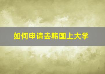 如何申请去韩国上大学