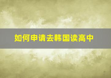 如何申请去韩国读高中