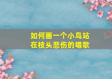 如何画一个小鸟站在枝头悲伤的唱歌