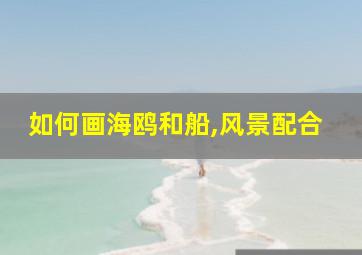 如何画海鸥和船,风景配合