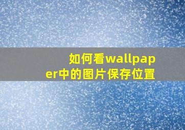 如何看wallpaper中的图片保存位置