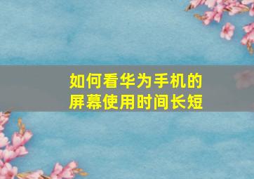 如何看华为手机的屏幕使用时间长短