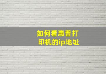 如何看惠普打印机的ip地址